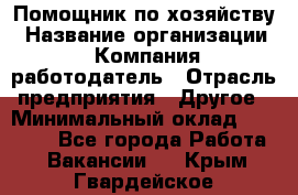 Помощник по хозяйству › Название организации ­ Компания-работодатель › Отрасль предприятия ­ Другое › Минимальный оклад ­ 45 000 - Все города Работа » Вакансии   . Крым,Гвардейское